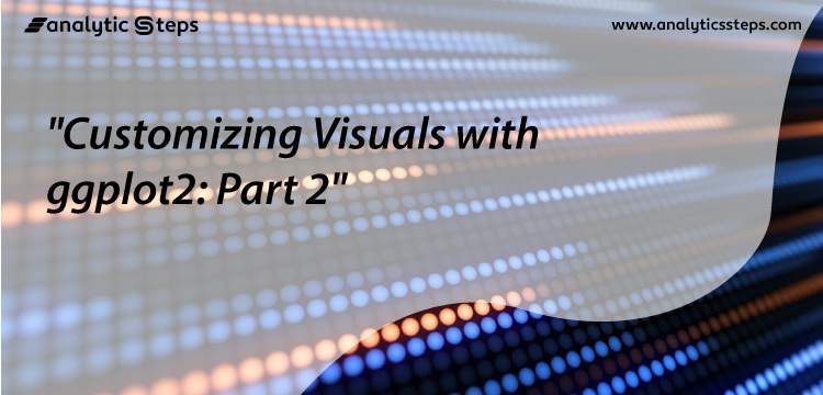 Customizing Your Visuals with ggplot2 in R Programming: Part 2 title banner
